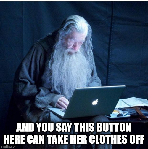 Gandalf Checks His Email | AND YOU SAY THIS BUTTON HERE CAN TAKE HER CLOTHES OFF | image tagged in gandalf checks his email | made w/ Imgflip meme maker