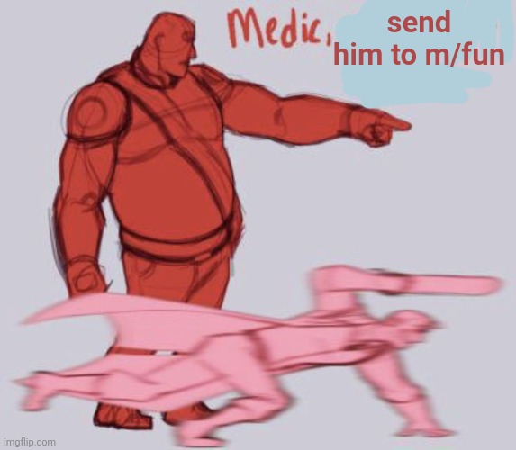 Medic, Cut Off His Balls | send him to m/fun | image tagged in medic cut off his balls | made w/ Imgflip meme maker