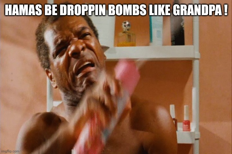 Friday Bathroom | HAMAS BE DROPPIN BOMBS LIKE GRANDPA ! | image tagged in friday bathroom | made w/ Imgflip meme maker