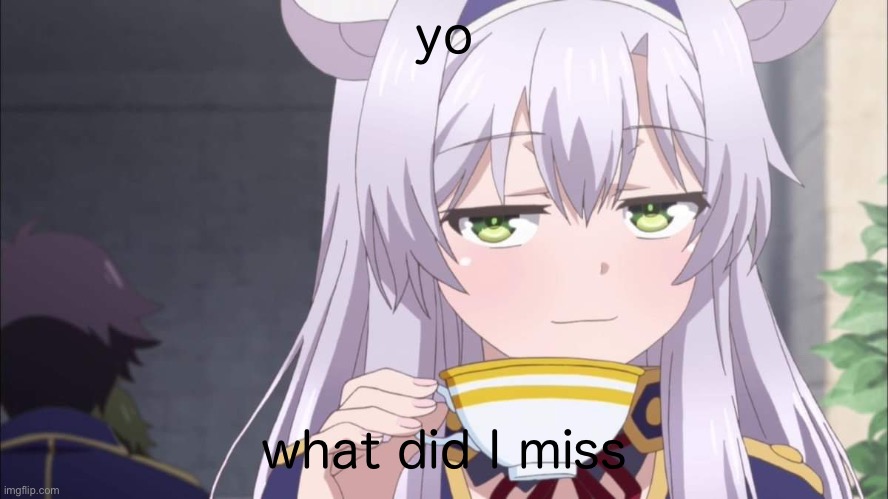 Anime girl sipping tea | yo; what did I miss | image tagged in anime girl sipping tea | made w/ Imgflip meme maker