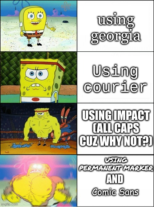 Using fonts be like: | using georgia; Using courier; USING IMPACT (ALL CAPS CUZ WHY NOT?); USING PERMANENT MARKER; AND; Comic Sans | image tagged in increasingly buff spongebob,using fonts be like,memes,funny | made w/ Imgflip meme maker