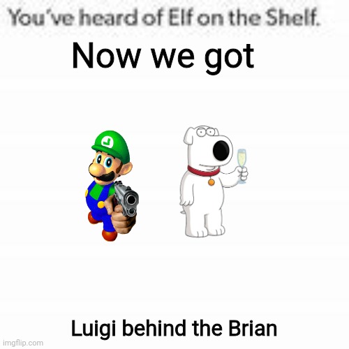 Iykyk | Now we got; Luigi behind the Brian | image tagged in you've heard of elf on the shelf,untiedhealthcare,luigi,brian | made w/ Imgflip meme maker