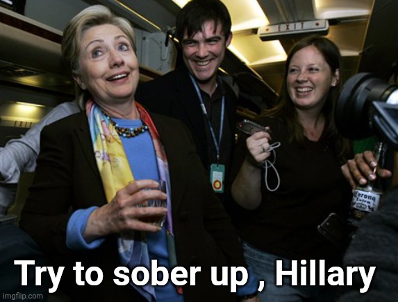 Drunk Hillary | Try to sober up , Hillary | image tagged in drunk hillary | made w/ Imgflip meme maker