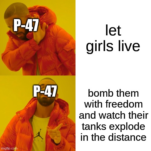 Drake Hotline Bling Meme | let girls live bomb them with freedom and watch their tanks explode in the distance P-47 P-47 | image tagged in memes,drake hotline bling | made w/ Imgflip meme maker