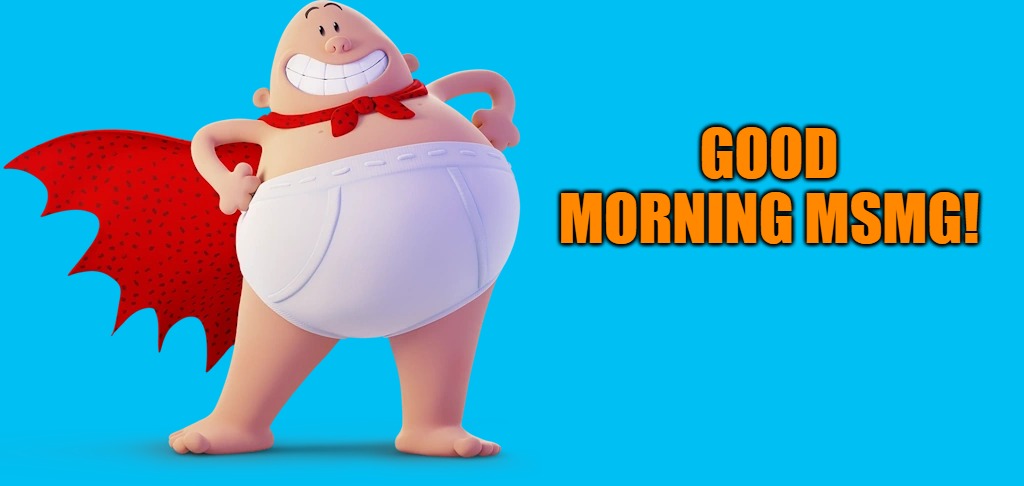 captain underpants | GOOD MORNING MSMG! | image tagged in captain underpants | made w/ Imgflip meme maker