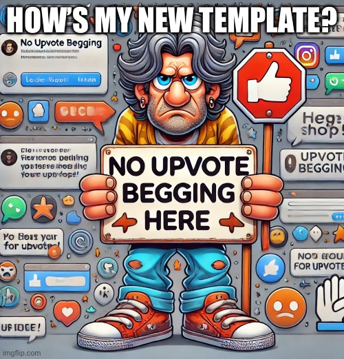 (Mod note: better.) | HOW’S MY NEW TEMPLATE? | image tagged in no upvote begging | made w/ Imgflip meme maker