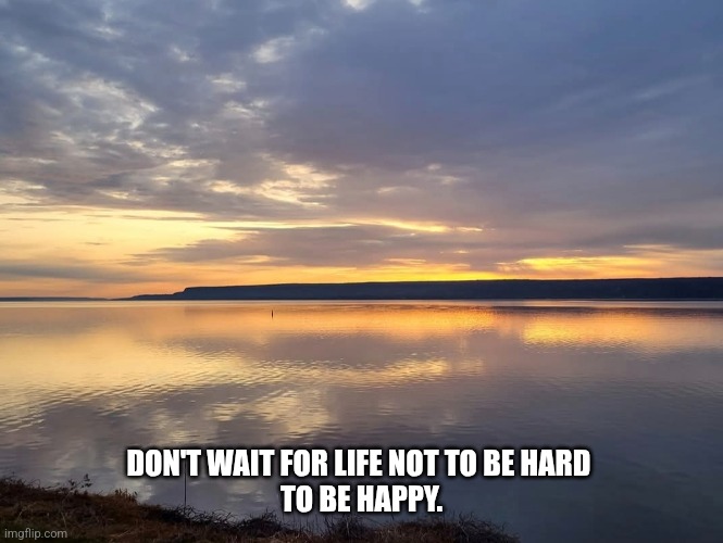 Live life | DON'T WAIT FOR LIFE NOT TO BE HARD 
TO BE HAPPY. | image tagged in be happy,life,live life,love life | made w/ Imgflip meme maker