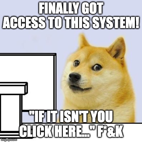 This isn't me | FINALLY GOT ACCESS TO THIS SYSTEM! "IF IT ISN'T YOU CLICK HERE..." F*&K | image tagged in hacker doge,hacking,wtf,programmers,social media,lol so funny | made w/ Imgflip meme maker