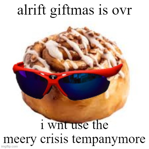 cool ass cinnamon bun | alrift giftmas is ovr; i wnt use the meery crisis tempanymore | image tagged in cool ass cinnamon bun | made w/ Imgflip meme maker