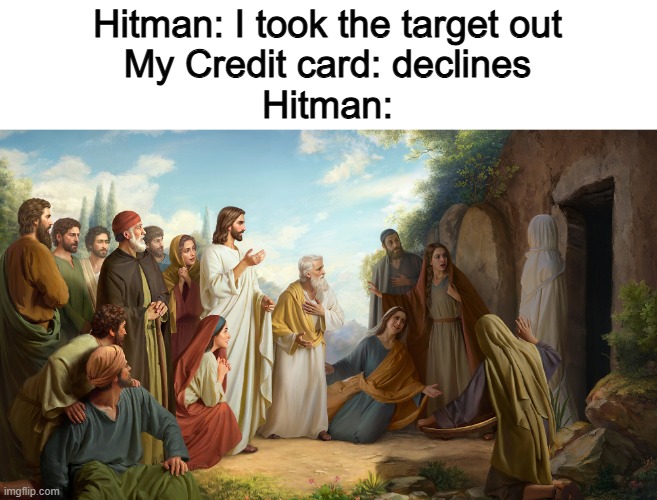 Hitman: I took the target out
My Credit card: declines
Hitman: | image tagged in memes,christian memes,lazarus,jesus | made w/ Imgflip meme maker