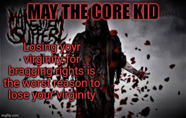 Maythecorekid temp | Losing yoyr virginity for bragging rights is the worst reason to lose your virginity | image tagged in maythecorekid temp | made w/ Imgflip meme maker