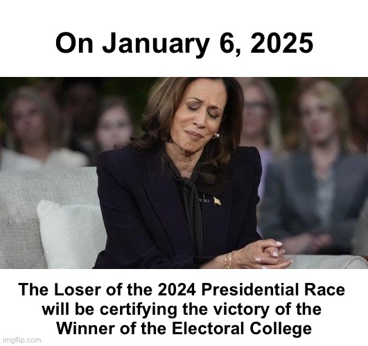 Top shelf irony | On January 6, 2025; The Loser of the 2024 Presidential Race 
will be certifying the victory of the 
Winner of the Electoral College | image tagged in pained kamala | made w/ Imgflip meme maker