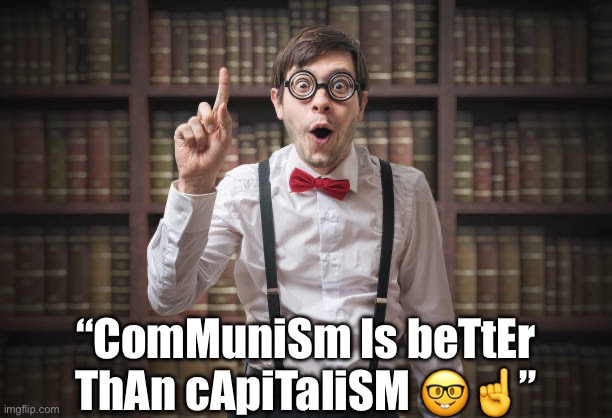 “ComMuniSm Is beTtEr ThAn cApiTaliSM 🤓☝️” | made w/ Imgflip meme maker