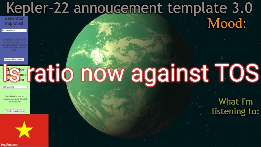 Kepler-22b annoucement template 3.0 | Is ratio now against TOS | image tagged in kepler-22b annoucement template 3 0,msmg,memes,question | made w/ Imgflip meme maker