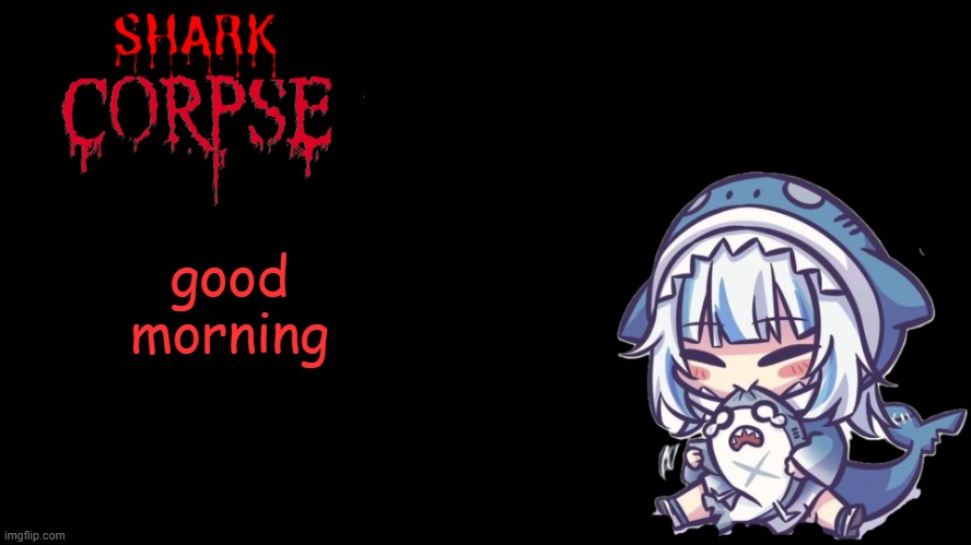 shark corpse 2.0 | good morning | image tagged in shark corpse 2 0 | made w/ Imgflip meme maker