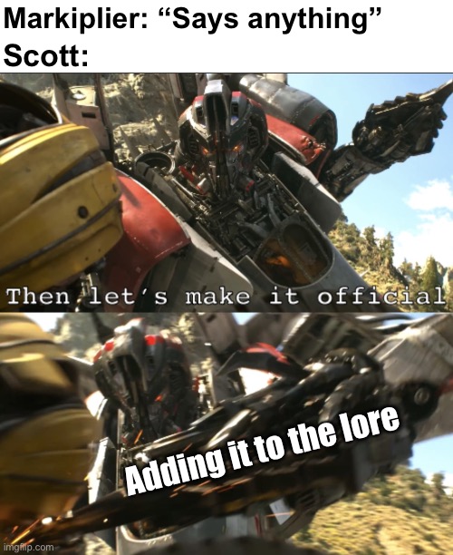 we still miss you, legend! | Markiplier: “Says anything”; Scott:; Adding it to the lore | image tagged in blitzwing s then let s make it official,fnaf,transformers,scott cawthon,markiplier,blitzwing | made w/ Imgflip meme maker