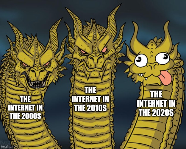 We are getting stupider everyday | THE INTERNET IN THE 2010S; THE INTERNET IN THE 2020S; THE INTERNET IN THE 2000S | image tagged in three-headed dragon | made w/ Imgflip meme maker