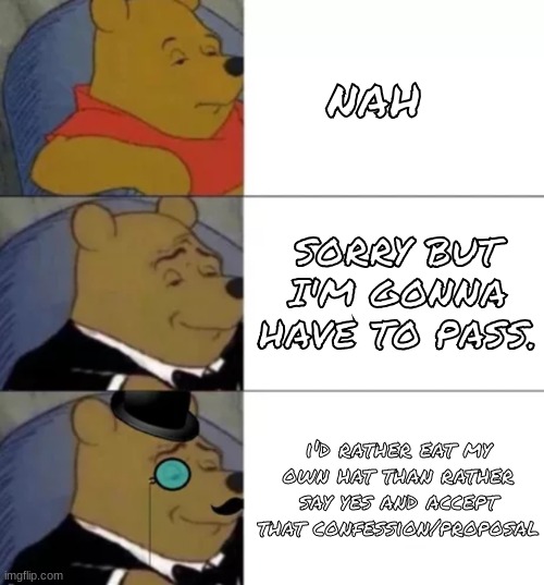 How to say yes in types of English | nah; SORRY BUT I'M GONNA HAVE TO PASS. i'd rather eat my own hat than rather say yes and accept that confession/proposal | image tagged in fancy pooh | made w/ Imgflip meme maker