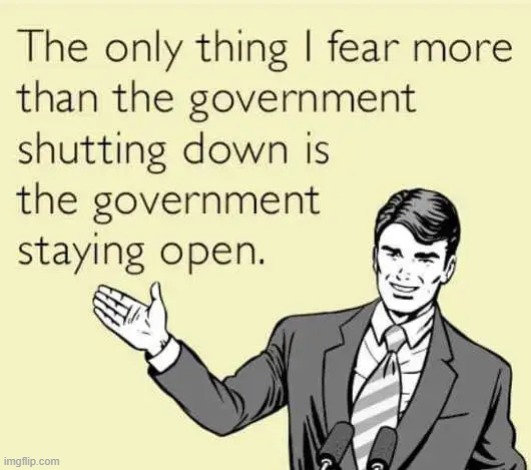 Isn't that the truth? | image tagged in government,big government,government shutdown,shutdown,progress,spending | made w/ Imgflip meme maker