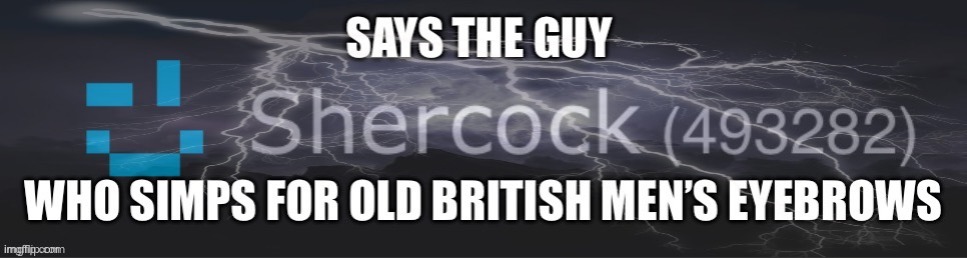 thanks potassium for making this <3 | image tagged in says the guy who simps for old british men s eyebrows | made w/ Imgflip meme maker