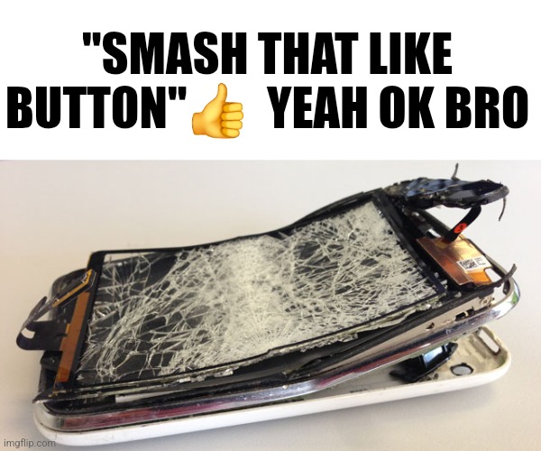 Smash | "SMASH THAT LIKE BUTTON"👍  YEAH OK BRO | image tagged in phone broken,smash,memes | made w/ Imgflip meme maker