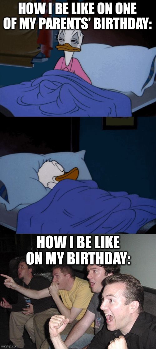 Who can relate honestly | HOW I BE LIKE ON ONE OF MY PARENTS’ BIRTHDAY:; HOW I BE LIKE ON MY BIRTHDAY: | image tagged in sleeping donald duck,reaction guys | made w/ Imgflip meme maker