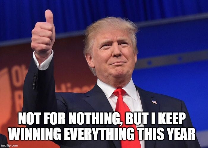 donald trump | NOT FOR NOTHING, BUT I KEEP WINNING EVERYTHING THIS YEAR | image tagged in donald trump | made w/ Imgflip meme maker