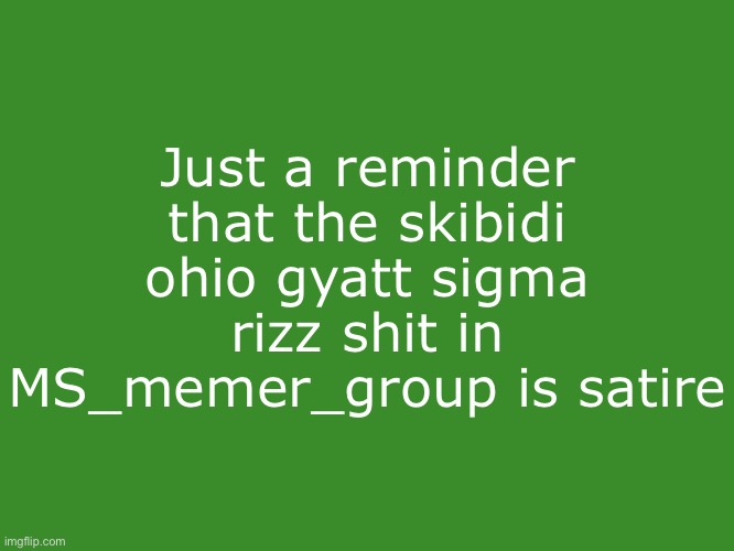 Just incase you forgot that satire was a thing | Just a reminder that the skibidi ohio gyatt sigma rizz shit in MS_memer_group is satire | image tagged in gelatin's text temp | made w/ Imgflip meme maker