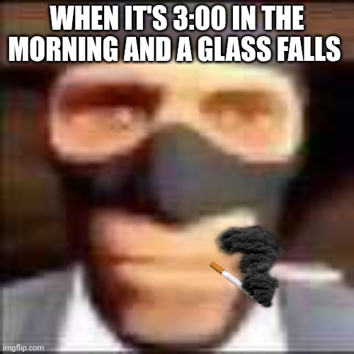 Spy | WHEN IT'S 3:00 IN THE MORNING AND A GLASS FALLS | image tagged in spi,fortaleza del equipo 2 | made w/ Imgflip meme maker