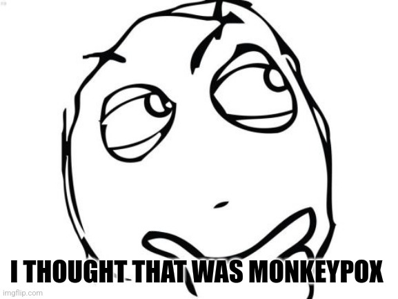 Question Rage Face Meme | I THOUGHT THAT WAS MONKEYPOX | image tagged in memes,question rage face | made w/ Imgflip meme maker