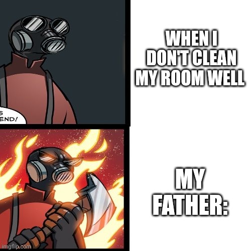 Remember to clean your house | WHEN I DON'T CLEAN MY ROOM WELL; MY FATHER: | image tagged in tf2 pyro mad,fortaleza del equipo 2 | made w/ Imgflip meme maker