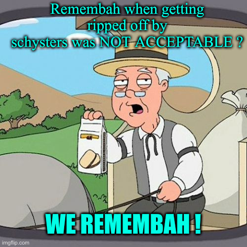 Pepperidge Farm Remembers Meme | Remembah when getting ripped off by schysters was NOT ACCEPTABLE ? WE REMEMBAH ! | image tagged in memes,pepperidge farm remembers | made w/ Imgflip meme maker