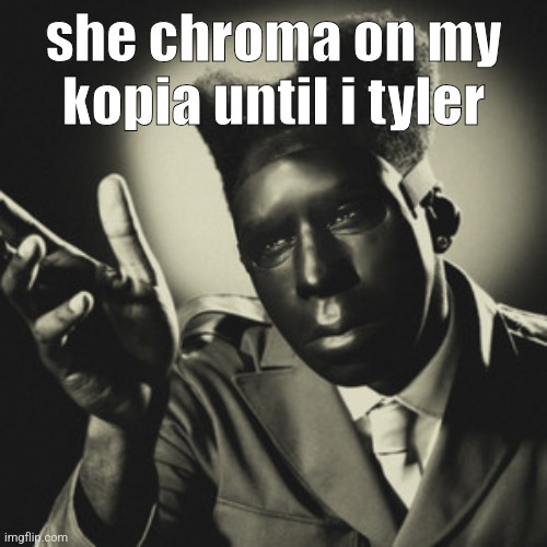 chromakopia | she chroma on my kopia until i tyler | image tagged in chromakopia | made w/ Imgflip meme maker