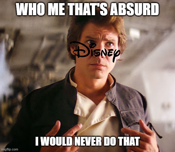 disney being ignorant | WHO ME THAT'S ABSURD I WOULD NEVER DO THAT | image tagged in han solo who me,memes,disney,ignorant | made w/ Imgflip meme maker