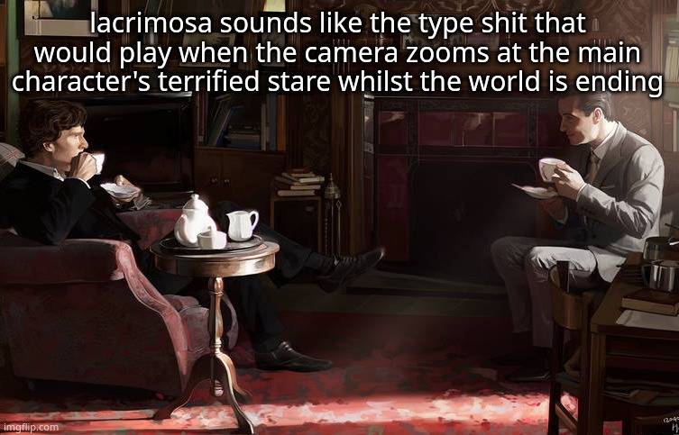 matching picture actually | lacrimosa sounds like the type shit that would play when the camera zooms at the main character's terrified stare whilst the world is ending | image tagged in hours before disaster | made w/ Imgflip meme maker