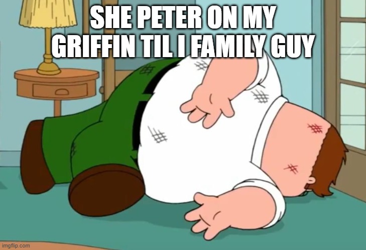 Death pose | SHE PETER ON MY GRIFFIN TIL I FAMILY GUY | image tagged in death pose | made w/ Imgflip meme maker