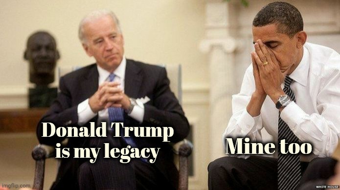 Joe Biden and obama facepalm | Donald Trump is my legacy Mine too | image tagged in joe biden and obama facepalm | made w/ Imgflip meme maker