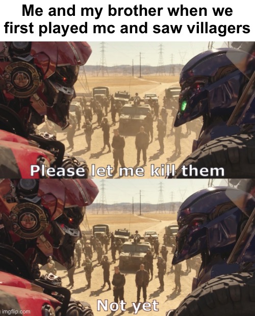 Please let me kill them. Not yet. | Me and my brother when we first played mc and saw villagers | image tagged in please let me kill them not yet,transformers,minecraft,minecraft villagers,shatter,dropkick | made w/ Imgflip meme maker