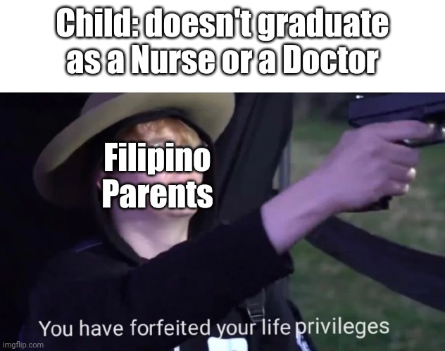 you have forfeited life privileges | Child: doesn't graduate as a Nurse or a Doctor; Filipino Parents | image tagged in you have forfeited life privileges,funny memes,philippines,family,relatable memes | made w/ Imgflip meme maker