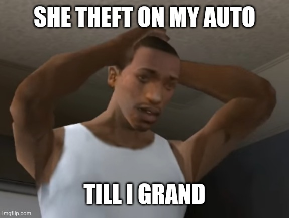 Desperate CJ | SHE THEFT ON MY AUTO; TILL I GRAND | image tagged in desperate cj | made w/ Imgflip meme maker