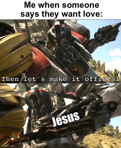 Say no more | Me when someone says they want love:; Jesus | image tagged in blitzwing s then let s make it official,transformers,bible,jesus,christianity,blitzwing | made w/ Imgflip meme maker