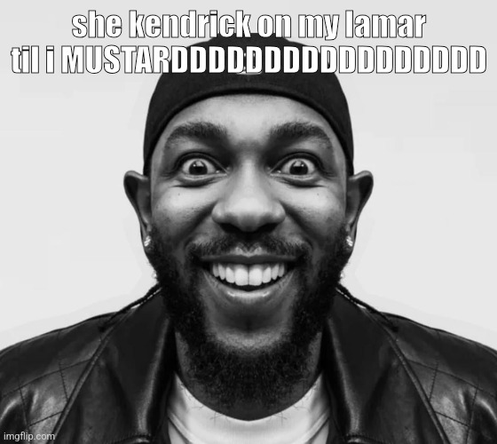 kdot jumpscare | she kendrick on my lamar til i MUSTARDDDDDDDDDDDDDDDDD | image tagged in kdot jumpscare | made w/ Imgflip meme maker