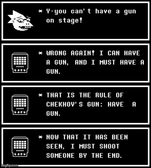 THAT IS THE RULE OF CHEKHOV'S GUN: HAVE A GUN. | image tagged in undertale,gun,mettaton,play | made w/ Imgflip meme maker