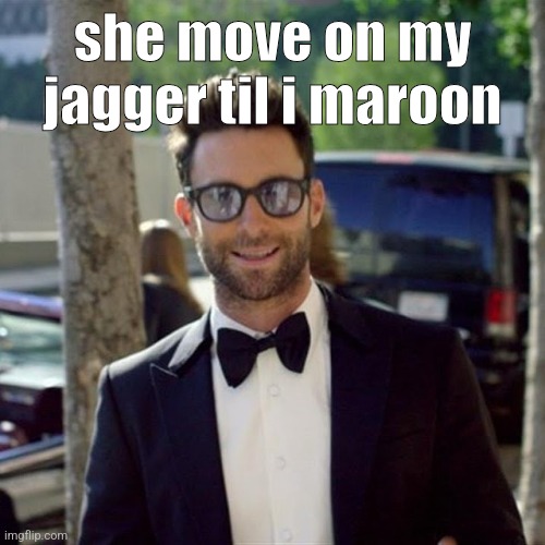 Maroon 5 sugar | she move on my jagger til i maroon | image tagged in maroon 5 sugar | made w/ Imgflip meme maker
