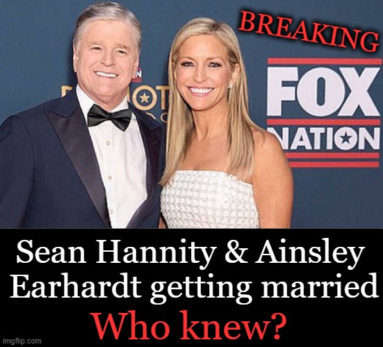 Sean is 63 & Ainsley is 48 & has been married twice so we'll see if three is a charm for her... | BREAKING; Sean Hannity & Ainsley 
Earhardt getting married; Who knew? | image tagged in breaking news,interesting,sean hannity,ainsley earhardt,married with children,shared political outlook | made w/ Imgflip meme maker