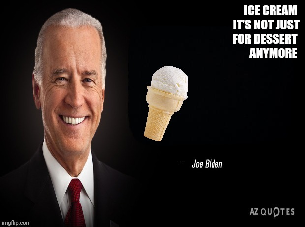 Biden Ice cream | ICE CREAM 
IT'S NOT JUST
FOR DESSERT 
ANYMORE | image tagged in joe biden quote,funny memes | made w/ Imgflip meme maker