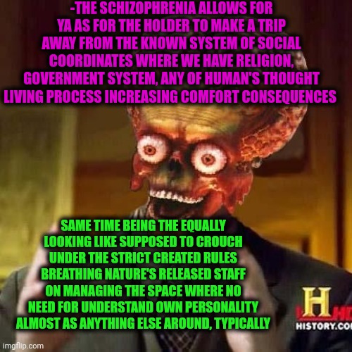 -The rocket's fuel to fly away of sky. | -THE SCHIZOPHRENIA ALLOWS FOR YA AS FOR THE HOLDER TO MAKE A TRIP AWAY FROM THE KNOWN SYSTEM OF SOCIAL COORDINATES WHERE WE HAVE RELIGION, GOVERNMENT SYSTEM, ANY OF HUMAN'S THOUGHT LIVING PROCESS INCREASING COMFORT CONSEQUENCES; SAME TIME BEING THE EQUALLY LOOKING LIKE SUPPOSED TO CROUCH UNDER THE STRICT CREATED RULES BREATHING NATURE'S RELEASED STAFF ON MANAGING THE SPACE WHERE NO NEED FOR UNDERSTAND OWN PERSONALITY ALMOST AS ANYTHING ELSE AROUND, TYPICALLY | image tagged in aliens 6,gollum schizophrenia,i ll allow it,girls in class looking back,we live in a society,mental illness | made w/ Imgflip meme maker