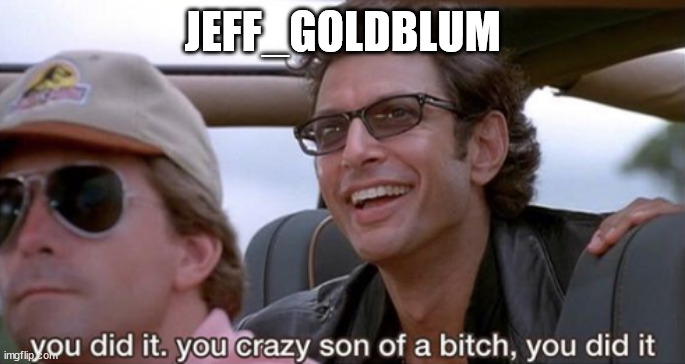 You Did It (Jurassic Park) | JEFF_GOLDBLUM | image tagged in you did it jurassic park | made w/ Imgflip meme maker