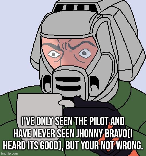 Doomguy with teacup | I've only seen the pilot and have never seen Jhonny Bravo(i heard its good), But your not wrong. | image tagged in doomguy with teacup | made w/ Imgflip meme maker