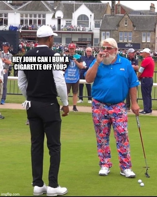 Bum a cigarette | HEY JOHN CAN I BUM A
CIGARETTE OFF YOU? | image tagged in john daly and tiger woods,funny memes | made w/ Imgflip meme maker